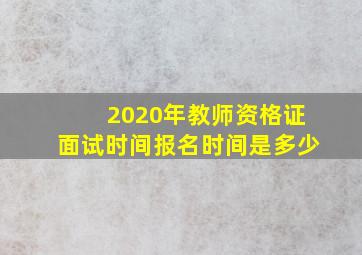 2020年教师资格证面试时间报名时间是多少