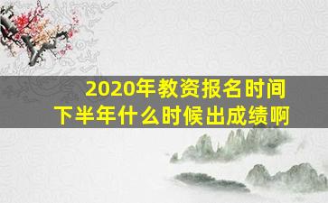 2020年教资报名时间下半年什么时候出成绩啊