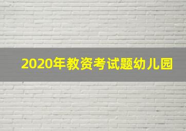 2020年教资考试题幼儿园