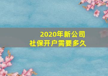 2020年新公司社保开户需要多久