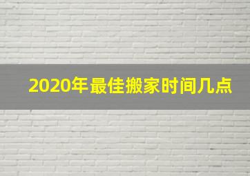 2020年最佳搬家时间几点