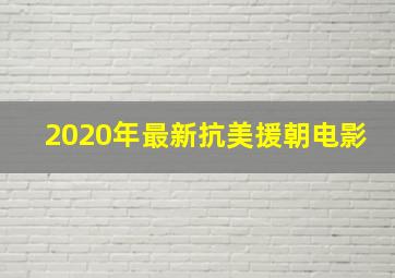 2020年最新抗美援朝电影