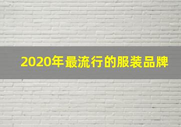 2020年最流行的服装品牌