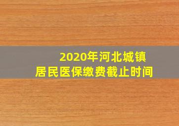 2020年河北城镇居民医保缴费截止时间