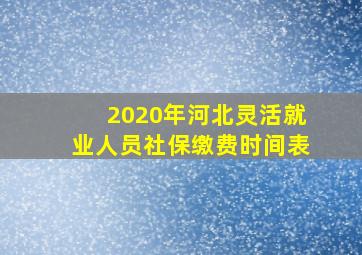 2020年河北灵活就业人员社保缴费时间表