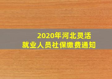 2020年河北灵活就业人员社保缴费通知