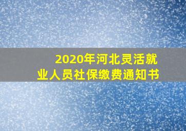 2020年河北灵活就业人员社保缴费通知书