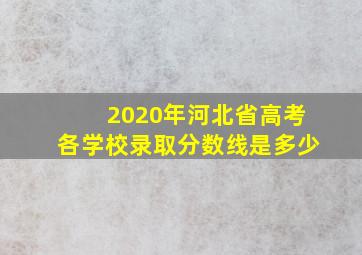 2020年河北省高考各学校录取分数线是多少