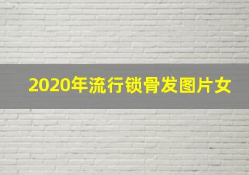 2020年流行锁骨发图片女