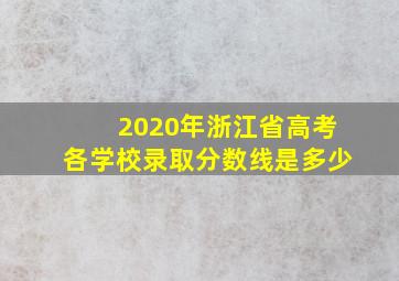 2020年浙江省高考各学校录取分数线是多少