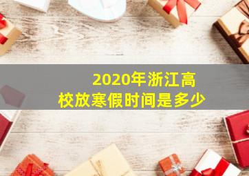 2020年浙江高校放寒假时间是多少