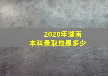 2020年湖南本科录取线是多少