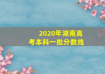 2020年湖南高考本科一批分数线