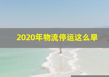 2020年物流停运这么早