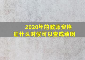 2020年的教师资格证什么时候可以查成绩啊