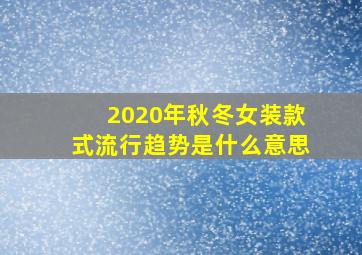 2020年秋冬女装款式流行趋势是什么意思