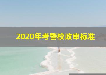 2020年考警校政审标准