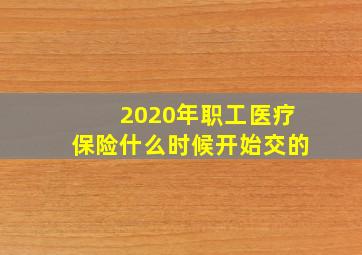 2020年职工医疗保险什么时候开始交的