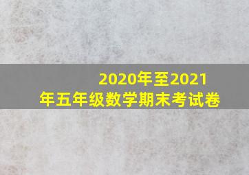 2020年至2021年五年级数学期末考试卷