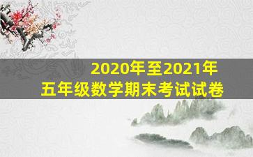 2020年至2021年五年级数学期末考试试卷