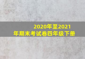 2020年至2021年期末考试卷四年级下册