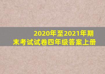 2020年至2021年期末考试试卷四年级答案上册