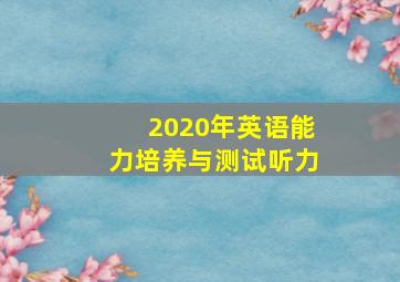 2020年英语能力培养与测试听力