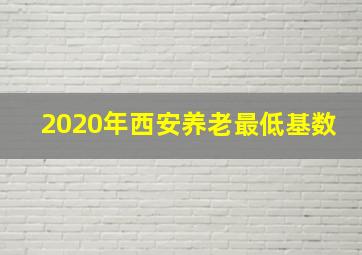 2020年西安养老最低基数