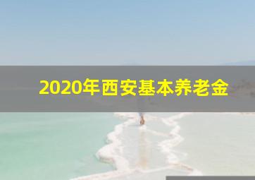 2020年西安基本养老金