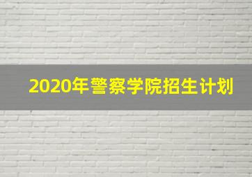 2020年警察学院招生计划