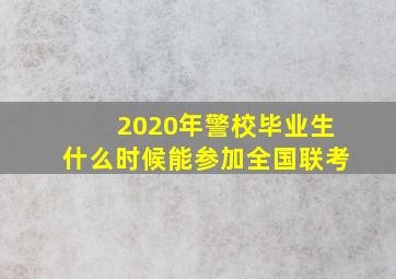 2020年警校毕业生什么时候能参加全国联考