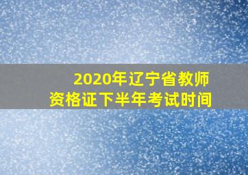 2020年辽宁省教师资格证下半年考试时间