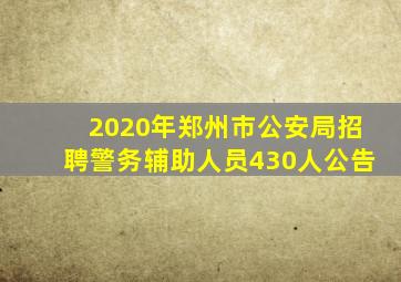 2020年郑州市公安局招聘警务辅助人员430人公告