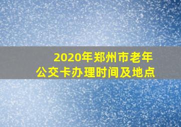 2020年郑州市老年公交卡办理时间及地点