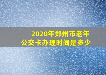 2020年郑州市老年公交卡办理时间是多少