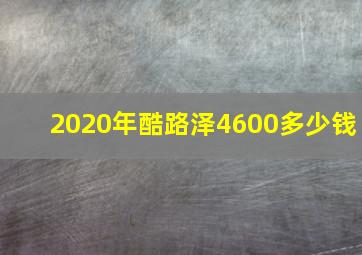 2020年酷路泽4600多少钱