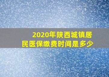 2020年陕西城镇居民医保缴费时间是多少