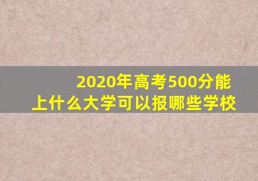 2020年高考500分能上什么大学可以报哪些学校