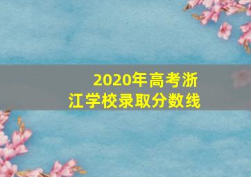 2020年高考浙江学校录取分数线