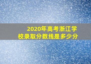 2020年高考浙江学校录取分数线是多少分