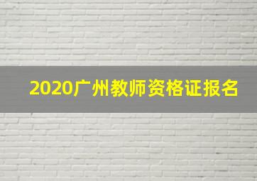 2020广州教师资格证报名