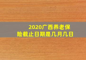 2020广西养老保险截止日期是几月几日