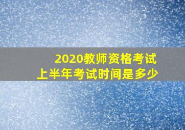 2020教师资格考试上半年考试时间是多少