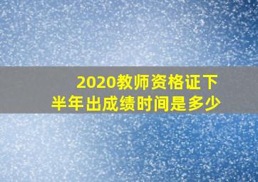 2020教师资格证下半年出成绩时间是多少