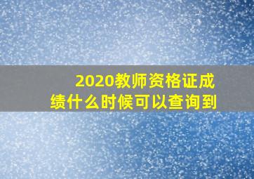 2020教师资格证成绩什么时候可以查询到