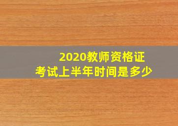 2020教师资格证考试上半年时间是多少