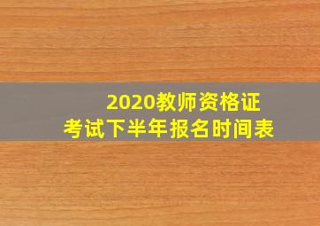 2020教师资格证考试下半年报名时间表