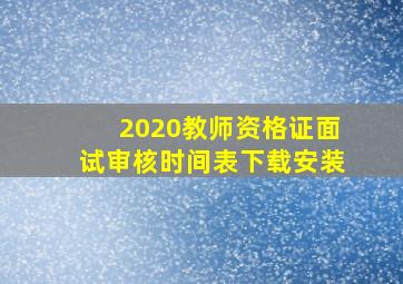 2020教师资格证面试审核时间表下载安装