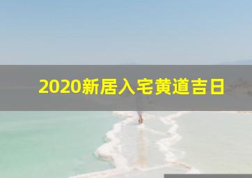 2020新居入宅黄道吉日