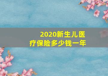 2020新生儿医疗保险多少钱一年